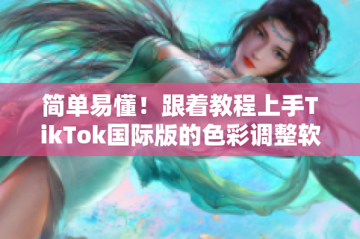 简单易懂！跟着教程上手TikTok国际版的色彩调整软件