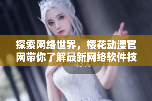 探索网络世界，樱花动漫官网带你了解最新网络软件技术