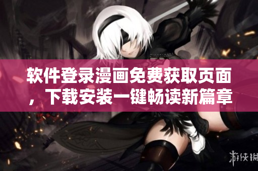 软件登录漫画免费获取页面，下载安装一键畅读新篇章