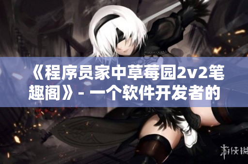 《程序员家中草莓园2v2笔趣阁》- 一个软件开发者的家庭生活