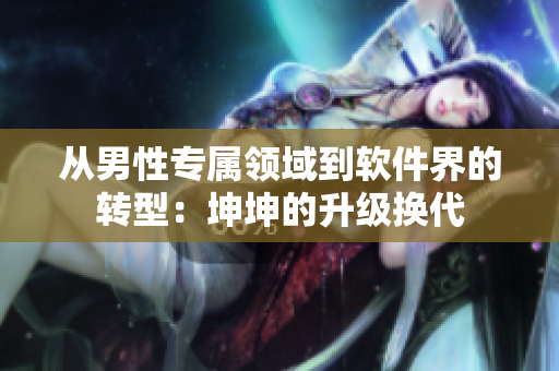 从男性专属领域到软件界的转型：坤坤的升级换代