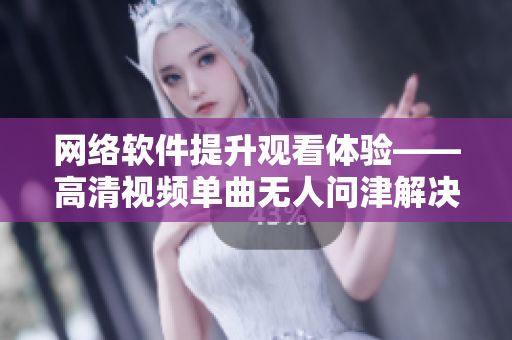 网络软件提升观看体验——高清视频单曲无人问津解决方案