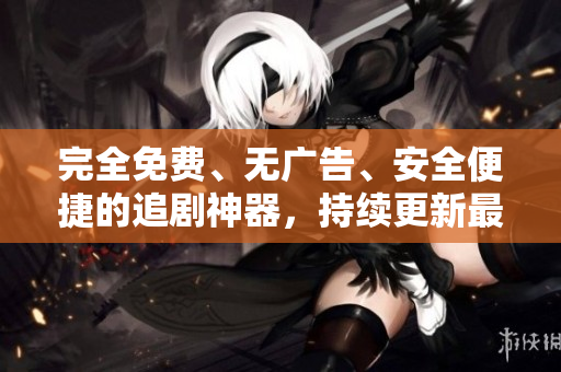 完全免费、无广告、安全便捷的追剧神器，持续更新最新热门影视资源