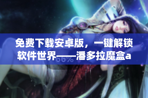 免费下载安卓版，一键解锁软件世界——潘多拉魔盒app