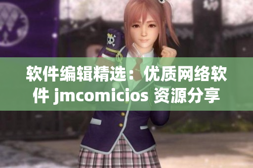 软件编辑精选：优质网络软件 jmcomicios 资源分享