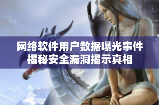 网络软件用户数据曝光事件揭秘安全漏洞揭示真相