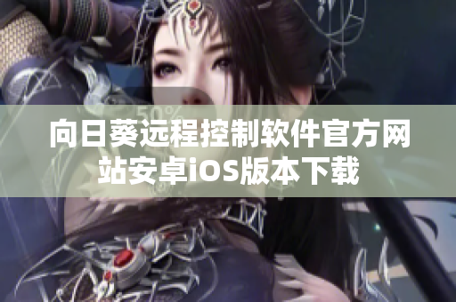 向日葵远程控制软件官方网站安卓iOS版本下载