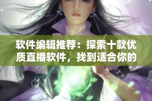 软件编辑推荐：探索十款优质直播软件，找到适合你的理由是什么