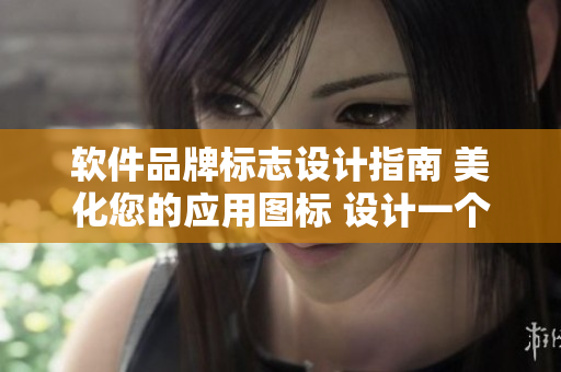 软件品牌标志设计指南 美化您的应用图标 设计一个令人难忘的标志