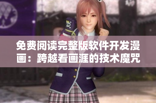 免费阅读完整版软件开发漫画：跨越看画涯的技术魔咒！