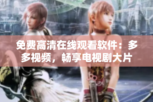 免费高清在线观看软件：多多视频，畅享电视剧大片