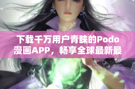 下载千万用户青睐的Podo漫画APP，畅享全球最新最热门漫画