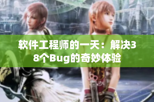 软件工程师的一天：解决38个Bug的奇妙体验