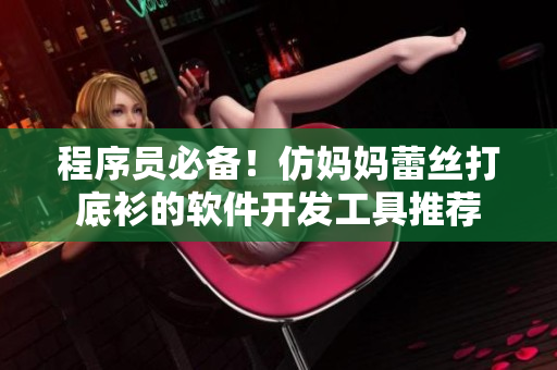程序员必备！仿妈妈蕾丝打底衫的软件开发工具推荐