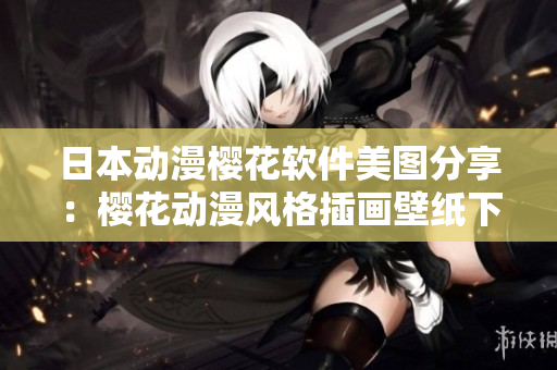 日本动漫樱花软件美图分享：樱花动漫风格插画壁纸下载盘点