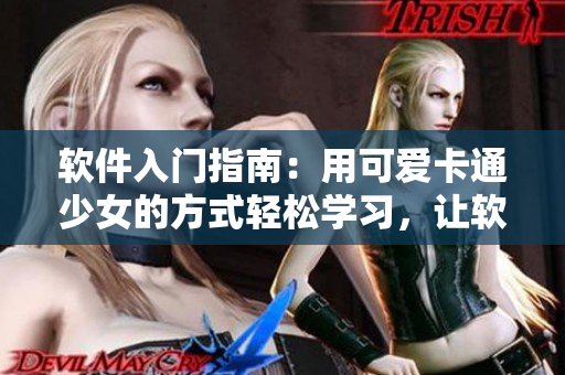 软件入门指南：用可爱卡通少女的方式轻松学习，让软件世界更有趣