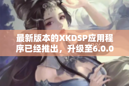 最新版本的XKDSP应用程序已经推出，升级至6.0.0版本了！
