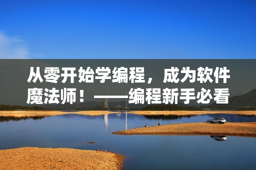 从零开始学编程，成为软件魔法师！——编程新手必看