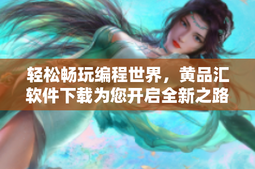 轻松畅玩编程世界，黄品汇软件下载为您开启全新之路