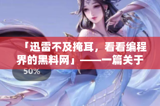 「迅雷不及掩耳，看看编程界的黑料网」——一篇关于软件的深度报道