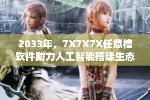 2033年，7X7X7X任意槽软件助力人工智能搭建生态系统
