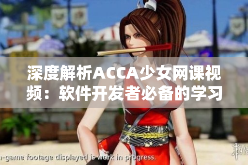 深度解析ACCA少女网课视频：软件开发者必备的学习资源