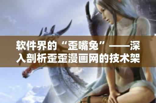 软件界的“歪嘴兔”——深入剖析歪歪漫画网的技术架构与功能特色！