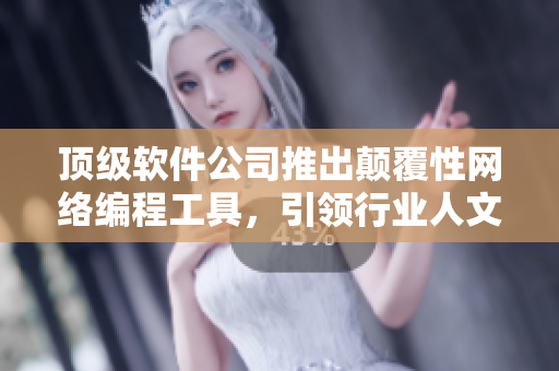 顶级软件公司推出颠覆性网络编程工具，引领行业人文艺术创新