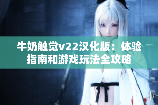 牛奶触觉v22汉化版：体验指南和游戏玩法全攻略