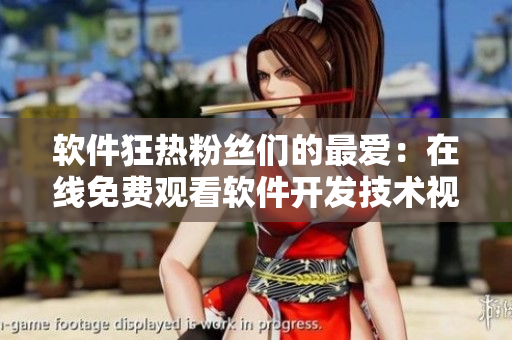 软件狂热粉丝们的最爱：在线免费观看软件开发技术视频