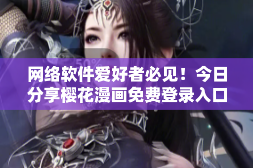 网络软件爱好者必见！今日分享樱花漫画免费登录入口技巧