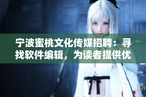 宁波蜜桃文化传媒招聘：寻找软件编辑，为读者提供优质的软件资讯！