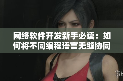 网络软件开发新手必读：如何将不同编程语言无缝协同？