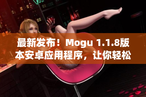 最新发布！Mogu 1.1.8版本安卓应用程序，让你轻松体验高效网络软件
