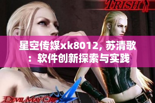 星空传媒xk8012, 苏清歌：软件创新探索与实践