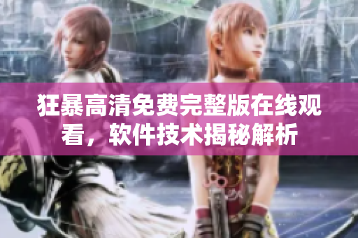 狂暴高清免费完整版在线观看，软件技术揭秘解析