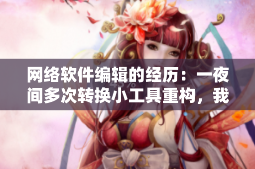 网络软件编辑的经历：一夜间多次转换小工具重构，我的小工具能否守护需要