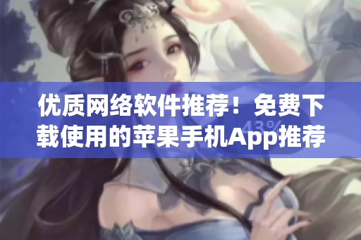 优质网络软件推荐！免费下载使用的苹果手机App推荐