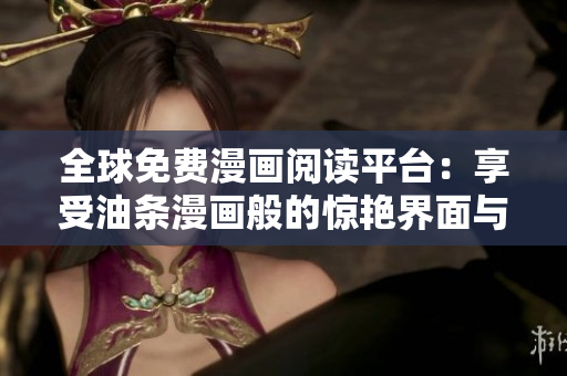 全球免费漫画阅读平台：享受油条漫画般的惊艳界面与畅快阅读体验