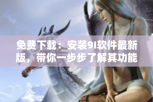 免费下载：安装9I软件最新版，带你一步步了解其功能与应用！