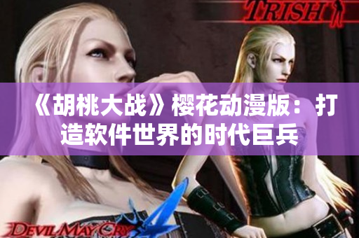 《胡桃大战》樱花动漫版：打造软件世界的时代巨兵