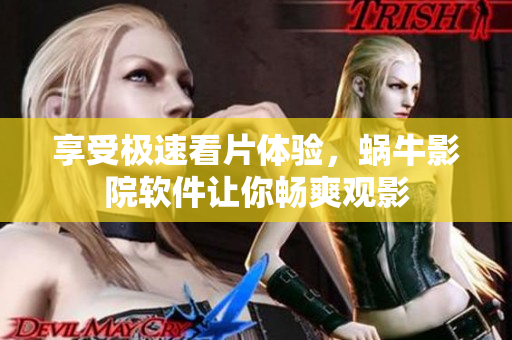 享受极速看片体验，蜗牛影院软件让你畅爽观影