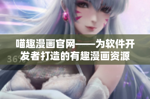 喵趣漫画官网——为软件开发者打造的有趣漫画资源