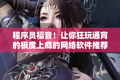 程序员福音！让你狂玩通宵的极度上瘾的网络软件推荐