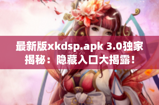 最新版xkdsp.apk 3.0独家揭秘：隐藏入口大揭露！