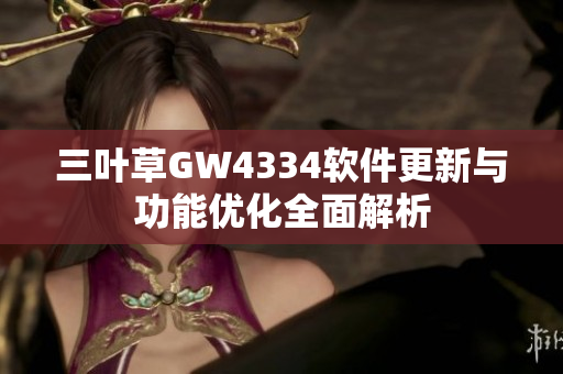 三叶草GW4334软件更新与功能优化全面解析