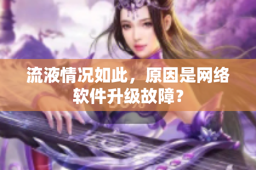 流液情况如此，原因是网络软件升级故障？