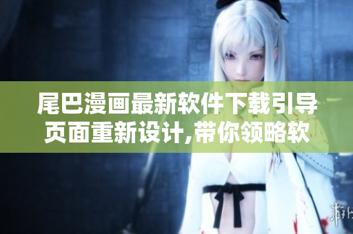尾巴漫画最新软件下载引导页面重新设计,带你领略软件世界