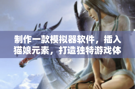 制作一款模拟器软件，插入猫娘元素，打造独特游戏体验