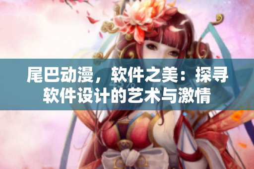 尾巴动漫，软件之美：探寻软件设计的艺术与激情